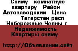 Сниму 1 комнатную квартиру › Район ­ Автозаводский › Цена ­ 8 000 - Татарстан респ., Набережные Челны г. Недвижимость » Квартиры сниму   